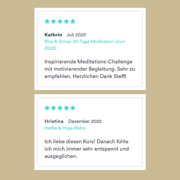 "Inspirierende Meditations-Challenge mit motivierender Begleitung. Sehr zu empfehlen. Herzlichen Dank Steffi" Kathrin (Rise & Shine: 30 Tage Meditation) – "Ich liebe diesen Kurs! Danach fühle ich mich immer sehr entspannt und ausgeglichen." Hristina (Hatha & Yoga Nidra)