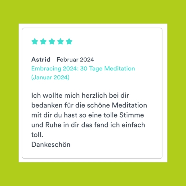 "Ich wollte mich herzlich bei dir bedanken für die schöne Meditation mit dir du hast so eine tolle Stimme und Ruhe in dir das fand ich einfach toll. Dankeschön" Astrid